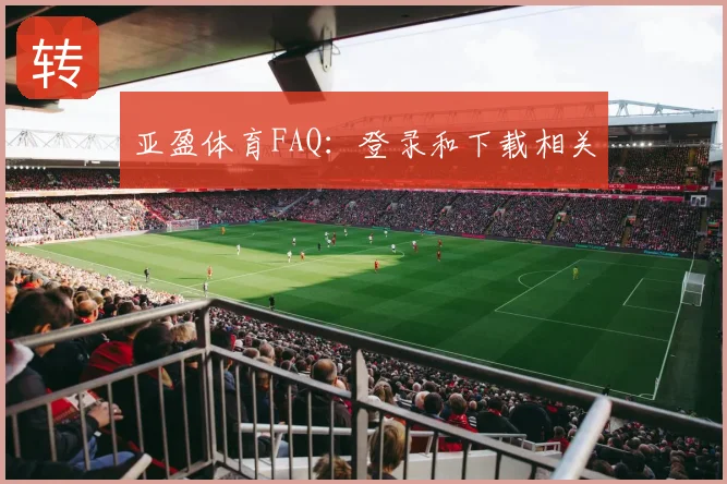 亚盈体育FAQ:登录和下载相关