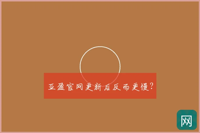 亚盈官网更新后反而更慢?