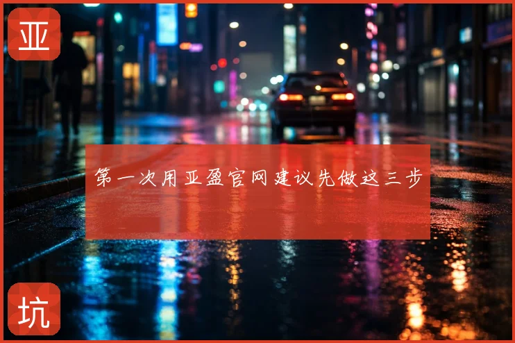 第一次用亚盈官网建议先做这三步
