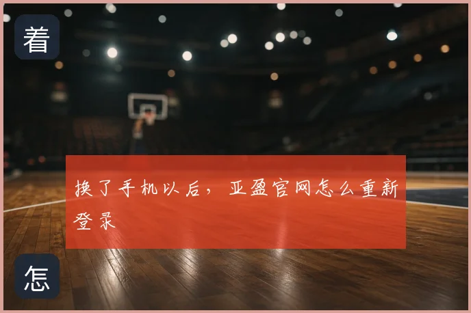 换了手机以后,亚盈官网怎么重新登录